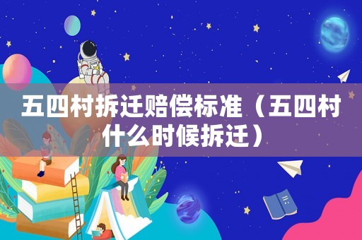 五四村拆遷賠償標(biāo)準(zhǔn)（五四村什么時(shí)候拆遷）