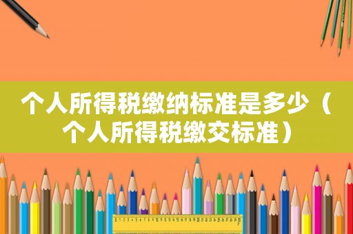 個人所得稅繳納標準是多少（個人所得稅繳交標準）