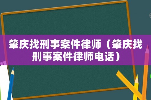 肇慶找刑事案件律師（肇慶找刑事案件律師電話）