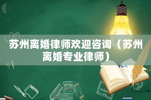 蘇州離婚律師歡迎咨詢（蘇州離婚專業(yè)律師）