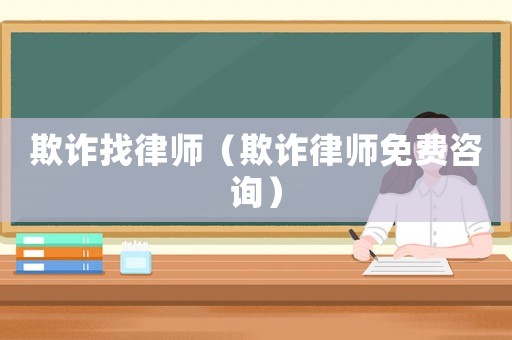 欺詐找律師（欺詐律師免費(fèi)咨詢(xún)）