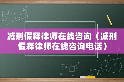 減刑假釋律師在線(xiàn)咨詢(xún)（減刑假釋律師在線(xiàn)咨詢(xún)電話(huà)）