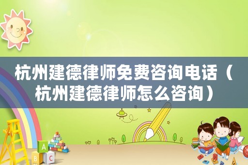 杭州建德律師免費(fèi)咨詢電話（杭州建德律師怎么咨詢）