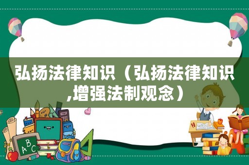 弘揚(yáng)法律知識(shí)（弘揚(yáng)法律知識(shí),增強(qiáng)法制觀念）