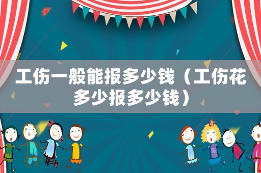 工傷一般能報(bào)多少錢（工傷花多少報(bào)多少錢）