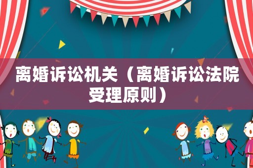離婚訴訟機(jī)關(guān)（離婚訴訟法院受理原則）