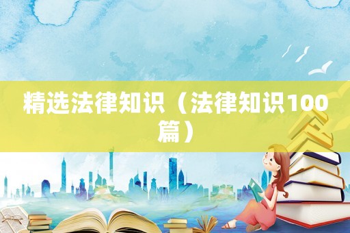精選法律知識（法律知識100篇）