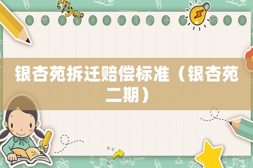 銀杏苑拆遷賠償標(biāo)準(zhǔn)（銀杏苑二期）