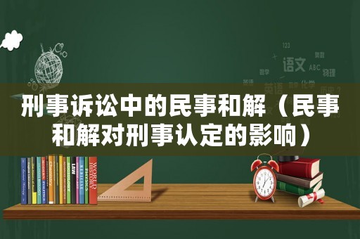 刑事訴訟中的民事和解（民事和解對(duì)刑事認(rèn)定的影響）