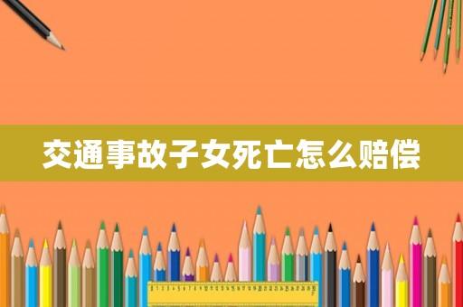 交通事故子女死亡怎么賠償