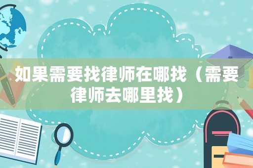 如果需要找律師在哪找（需要律師去哪里找）