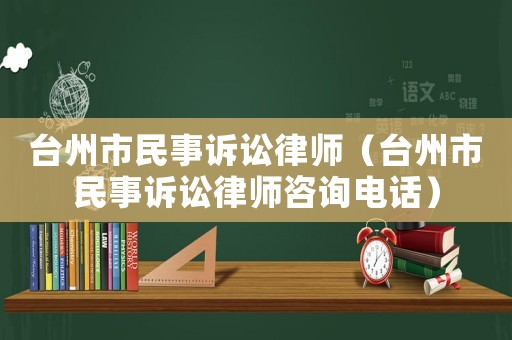 臺(tái)州市民事訴訟律師（臺(tái)州市民事訴訟律師咨詢(xún)電話）