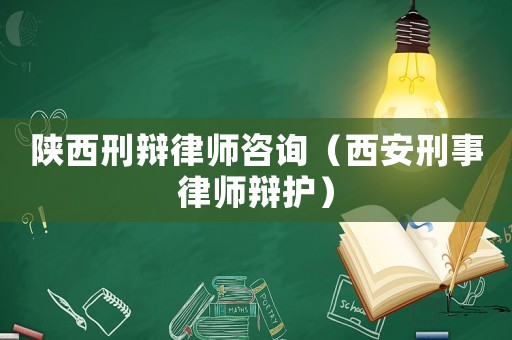 陜西刑辯律師咨詢（西安刑事律師辯護(hù)）