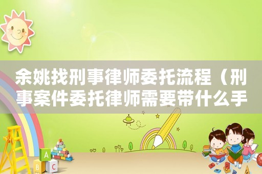 余姚找刑事律師委托流程（刑事案件委托律師需要帶什么手續(xù)）