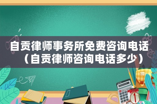 自貢律師事務(wù)所免費(fèi)咨詢電話（自貢律師咨詢電話多少）