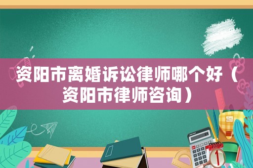 資陽(yáng)市離婚訴訟律師哪個(gè)好（資陽(yáng)市律師咨詢(xún)）