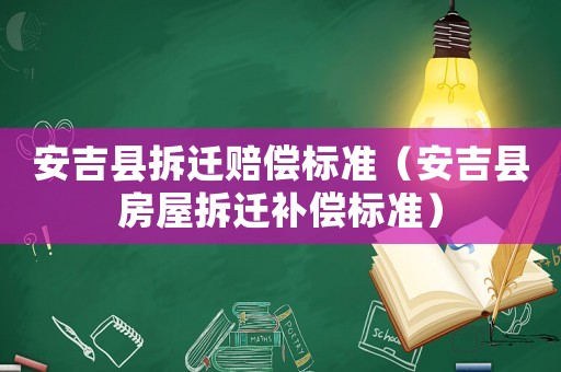 安吉縣拆遷賠償標(biāo)準(zhǔn)（安吉縣房屋拆遷補(bǔ)償標(biāo)準(zhǔn)）