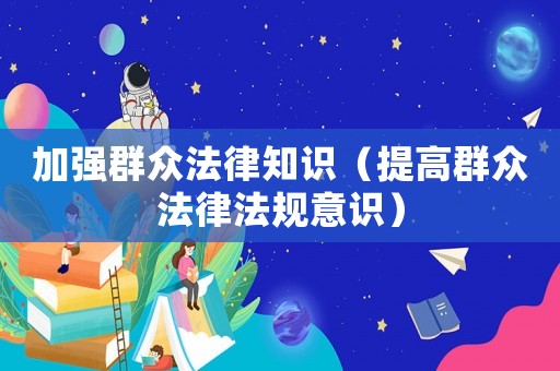 加強群眾法律知識（提高群眾法律法規(guī)意識）