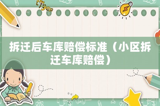 拆遷后車庫(kù)賠償標(biāo)準(zhǔn)（小區(qū)拆遷車庫(kù)賠償）