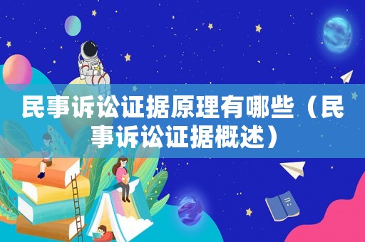 民事訴訟證據(jù)原理有哪些（民事訴訟證據(jù)概述）