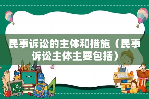 民事訴訟的主體和措施（民事訴訟主體主要包括）