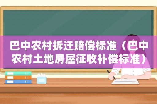 巴中農(nóng)村拆遷賠償標(biāo)準(zhǔn)（巴中農(nóng)村土地房屋征收補(bǔ)償標(biāo)準(zhǔn)）