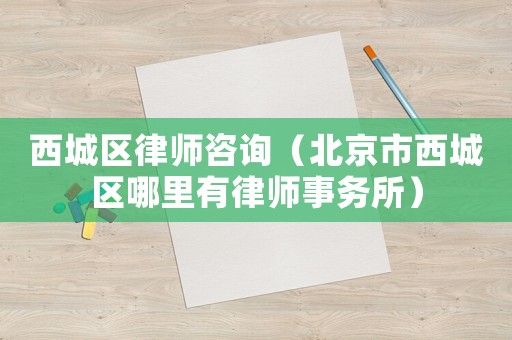 西城區(qū)律師咨詢（北京市西城區(qū)哪里有律師事務(wù)所）