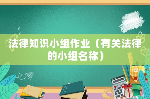 法律知識(shí)小組作業(yè)（有關(guān)法律的小組名稱）