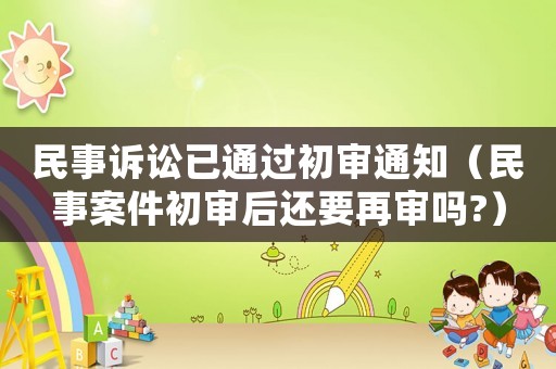 民事訴訟已通過初審?fù)ㄖ袷掳讣鯇徍筮€要再審嗎?）