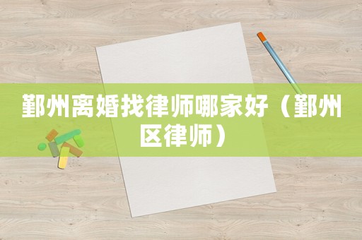 鄞州離婚找律師哪家好（鄞州區(qū)律師）