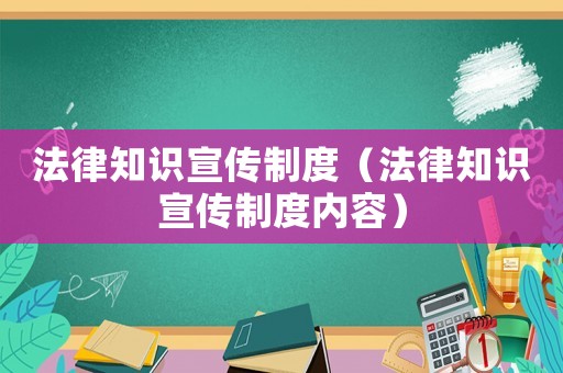 法律知識宣傳制度（法律知識宣傳制度內(nèi)容）