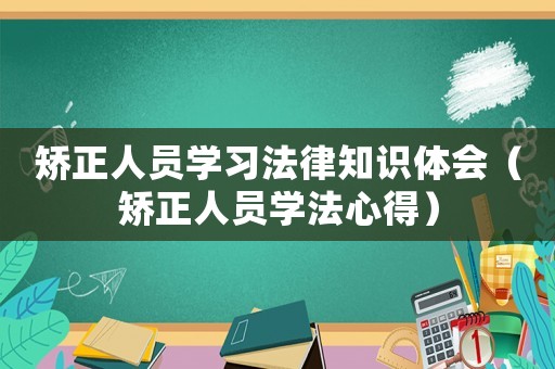 矯正人員學(xué)習(xí)法律知識(shí)體會(huì)（矯正人員學(xué)法心得）