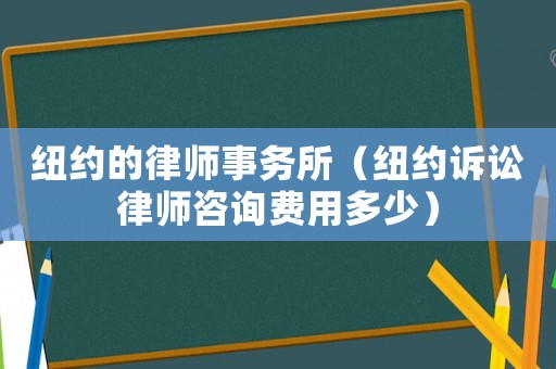 紐約的律師事務(wù)所（紐約訴訟律師咨詢費(fèi)用多少）