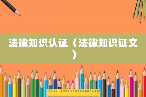 法律知識(shí)認(rèn)證（法律知識(shí)證文）