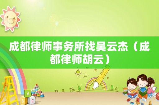 成都律師事務(wù)所找吳云杰（成都律師胡云）