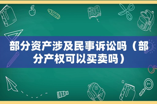 部分資產(chǎn)涉及民事訴訟嗎（部分產(chǎn)權(quán)可以買賣嗎）