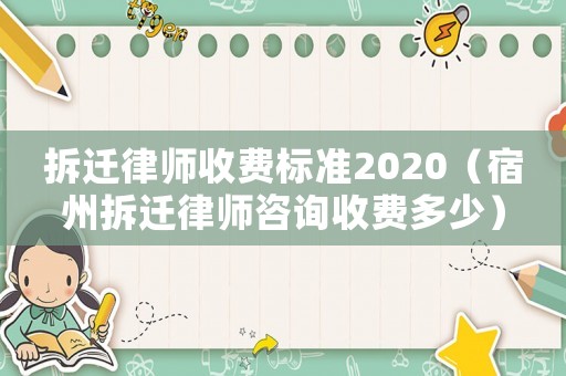 拆遷律師收費(fèi)標(biāo)準(zhǔn)2020（宿州拆遷律師咨詢收費(fèi)多少）