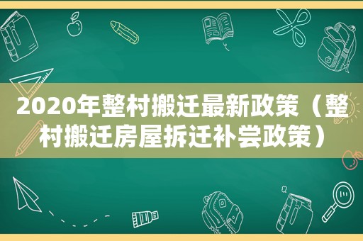 2020年整村搬遷最新政策（整村搬遷房屋拆遷補(bǔ)嘗政策）