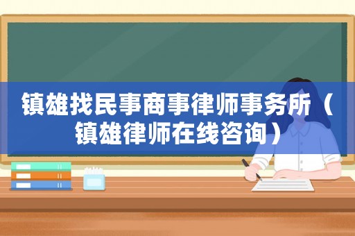 鎮(zhèn)雄找民事商事律師事務(wù)所（鎮(zhèn)雄律師在線咨詢）