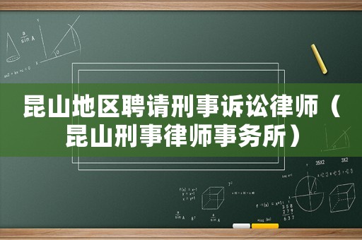 昆山地區(qū)聘請刑事訴訟律師（昆山刑事律師事務(wù)所）
