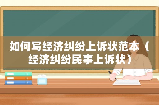 如何寫經(jīng)濟糾紛上訴狀范本（經(jīng)濟糾紛民事上訴狀）