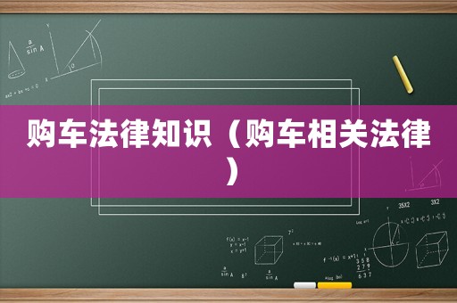 購車法律知識（購車相關(guān)法律）