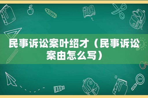 民事訴訟案葉紹才（民事訴訟案由怎么寫）