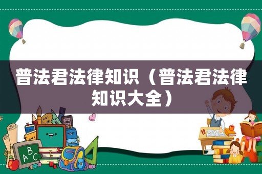 普法君法律知識（普法君法律知識大全）