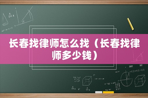 長(zhǎng)春找律師怎么找（長(zhǎng)春找律師多少錢(qián)）