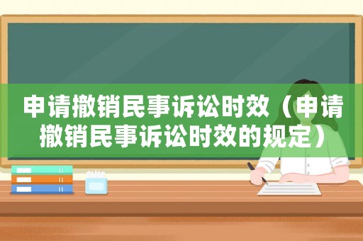 申請撤銷民事訴訟時效（申請撤銷民事訴訟時效的規(guī)定）