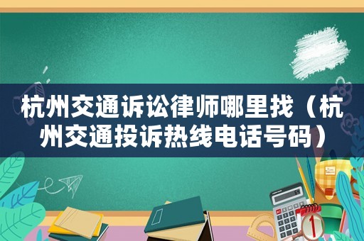 杭州交通訴訟律師哪里找（杭州交通投訴熱線電話號(hào)碼）