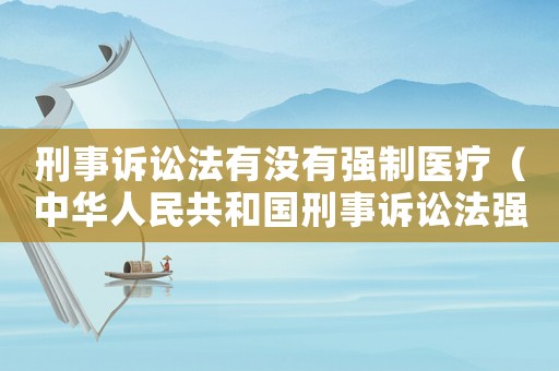 刑事訴訟法有沒有強制醫(yī)療（中華人民共和國刑事訴訟法強制醫(yī)療）