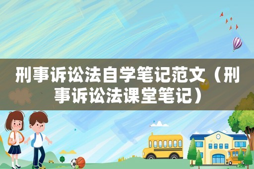 刑事訴訟法自學(xué)筆記范文（刑事訴訟法課堂筆記）