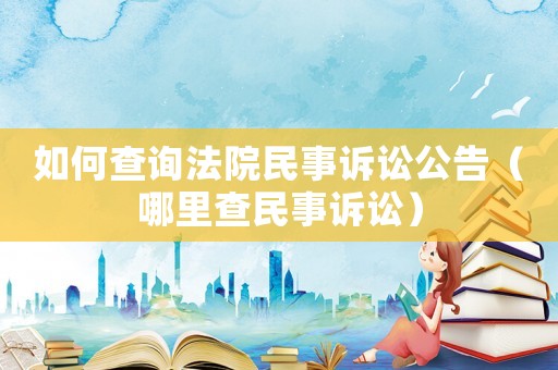 如何查詢法院民事訴訟公告（哪里查民事訴訟）